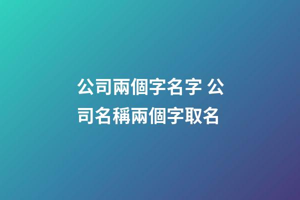 公司兩個字名字 公司名稱兩個字取名